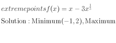 The extreme points of f(x)=x-3x^{1/3} are Minimum(-1,2),Maximum(1,-2)